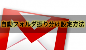 【最新版】Gmailの自動フォルダ振り分け設定方法と迷惑メール分類の防ぎ方。