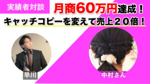 【対談＆事例】キャッチコピーを変えて売上20倍！コンサルタントの中村さんが3ヶ月で月商60万円を達成しました！